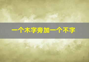 一个木字旁加一个不字