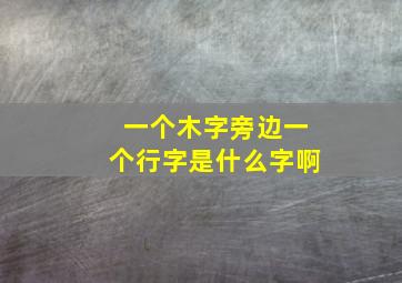 一个木字旁边一个行字是什么字啊