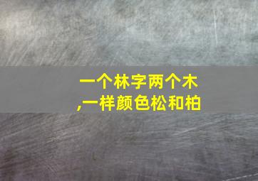 一个林字两个木,一样颜色松和柏