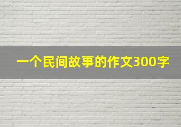 一个民间故事的作文300字