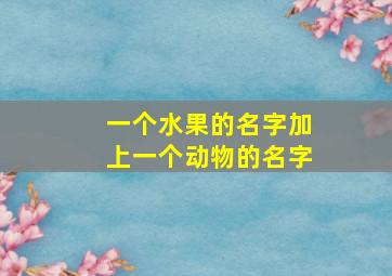 一个水果的名字加上一个动物的名字