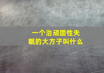 一个治顽固性失眠的大方子叫什么