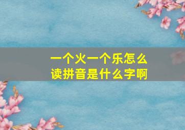 一个火一个乐怎么读拼音是什么字啊