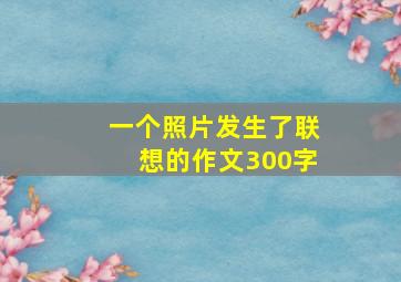 一个照片发生了联想的作文300字