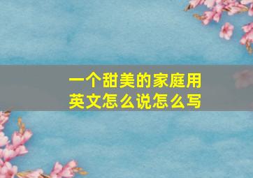 一个甜美的家庭用英文怎么说怎么写