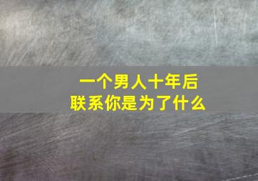 一个男人十年后联系你是为了什么