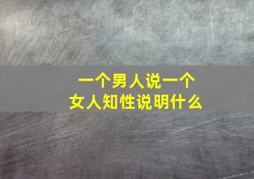 一个男人说一个女人知性说明什么