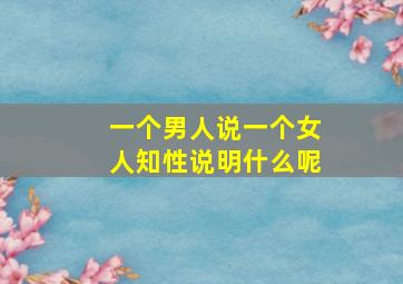 一个男人说一个女人知性说明什么呢