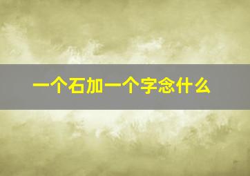 一个石加一个字念什么