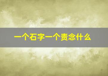 一个石字一个责念什么