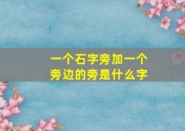 一个石字旁加一个旁边的旁是什么字