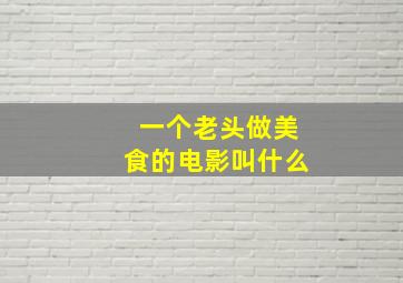 一个老头做美食的电影叫什么