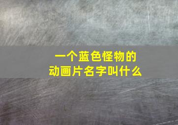 一个蓝色怪物的动画片名字叫什么