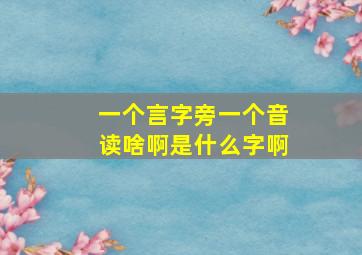 一个言字旁一个音读啥啊是什么字啊