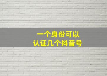 一个身份可以认证几个抖音号