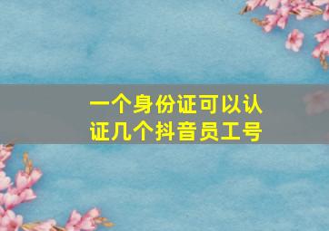 一个身份证可以认证几个抖音员工号