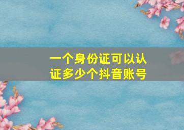 一个身份证可以认证多少个抖音账号