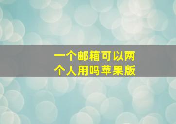 一个邮箱可以两个人用吗苹果版