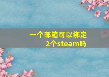 一个邮箱可以绑定2个steam吗