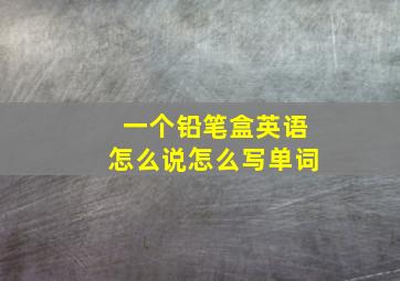 一个铅笔盒英语怎么说怎么写单词