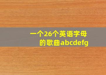 一个26个英语字母的歌曲abcdefg