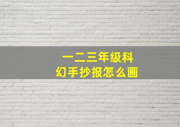 一二三年级科幻手抄报怎么画