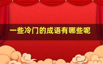 一些冷门的成语有哪些呢