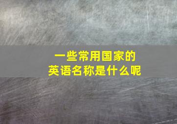 一些常用国家的英语名称是什么呢