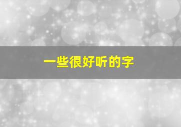 一些很好听的字