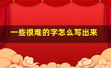 一些很难的字怎么写出来