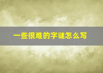 一些很难的字谜怎么写