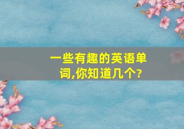 一些有趣的英语单词,你知道几个?