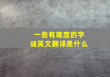 一些有难度的字谜英文翻译是什么