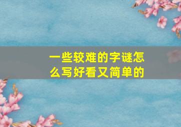 一些较难的字谜怎么写好看又简单的