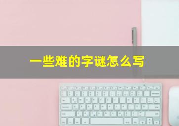 一些难的字谜怎么写