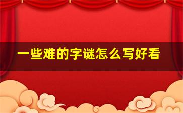 一些难的字谜怎么写好看