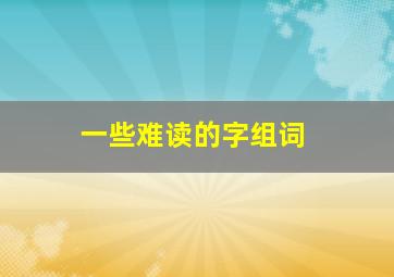 一些难读的字组词