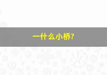 一什么小桥?