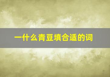 一什么青豆填合适的词