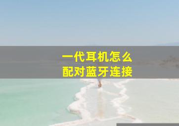 一代耳机怎么配对蓝牙连接