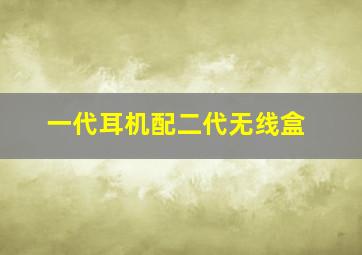 一代耳机配二代无线盒