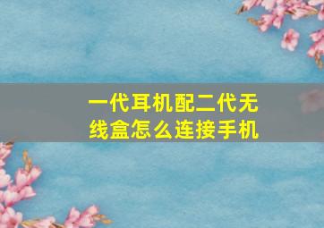 一代耳机配二代无线盒怎么连接手机