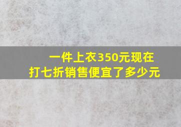 一件上衣350元现在打七折销售便宜了多少元