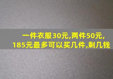 一件衣服30元,两件50元,185元最多可以买几件,剩几钱