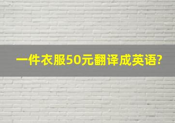 一件衣服50元翻译成英语?