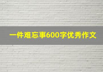 一件难忘事600字优秀作文