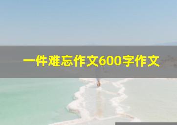 一件难忘作文600字作文