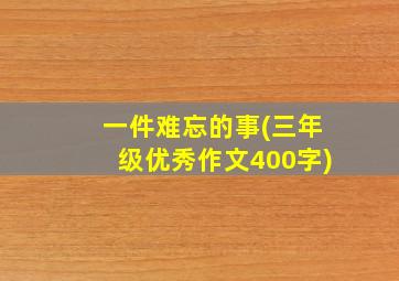 一件难忘的事(三年级优秀作文400字)