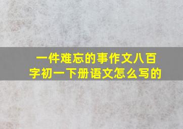 一件难忘的事作文八百字初一下册语文怎么写的