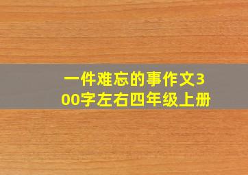 一件难忘的事作文300字左右四年级上册